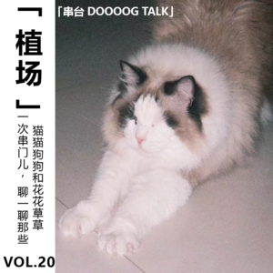 Vol.20【植场】一次串门儿「DOOOOG TALK」：聊一聊那些猫猫狗狗和花花草草