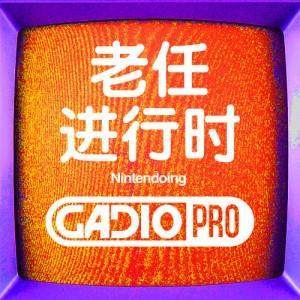老任进行时 !【GADIOPRO VOL.17】
