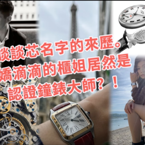 谈谈芯名字的来历。娇滴滴的柜姐居然是认证钟表大师？！