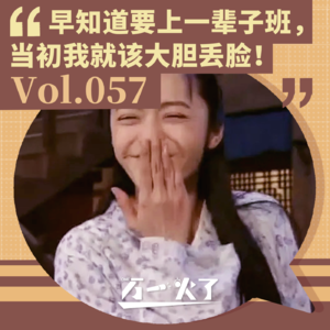 Vol.057 早知道要上一辈子班，当初我就该大胆丢脸！