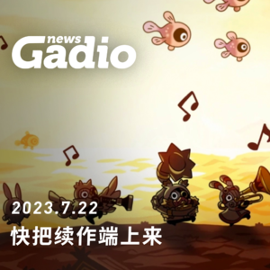 快把续作端上来，GadioNews07.22