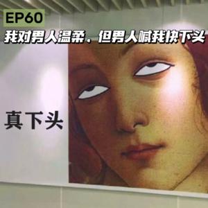 EP60 我对男人温柔,但男人喊我快下头