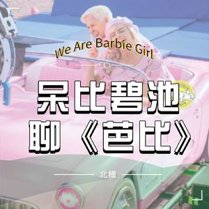 vol.355 We Are Barbie Girl 呆比碧池聊《芭比》（上）