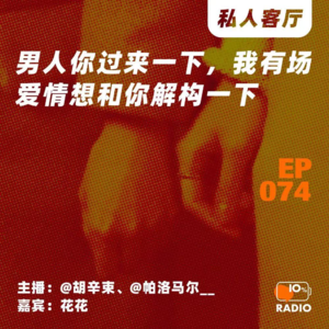 EP074-男人你过来一下，我有场爱情想和你解构一下丨私人客厅