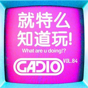 就特么知道玩！GADIO VOL.84开播！