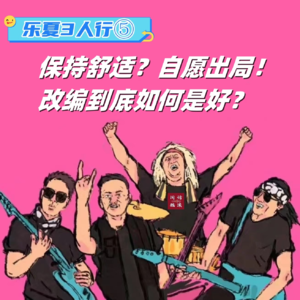 乐夏三人行⑤保持舒适？自愿出局！改编到底如何是好？