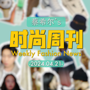 蔡希尔的时尚周刊_2024.4.21