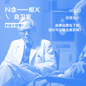 Vol.02 创意设计 \ 如果品牌生了“病”,视觉可以给出良药吗?