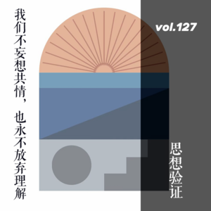 vol.127 思想验证区域：我们不妄想共情，但永不放弃理解