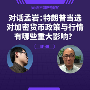 EP-40 对话孟岩：特朗普当选对加密货币政策与行情有哪些重大影响？