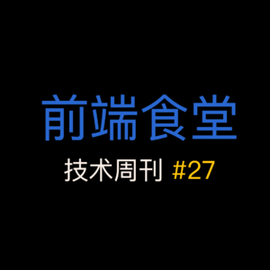 第 27 期前端食堂技术周刊