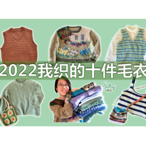 Ep6. 2022我的编织回顾：10件毛衣，9件原创设计，33件作品【小禾唠编织】