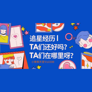 Vol.008 「追星经历」|TA们还好吗?TA们在哪里呀?