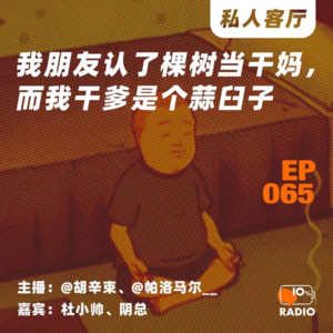 EP065-我朋友认了棵树当干妈，而我干爹是个蒜臼子丨私人客厅