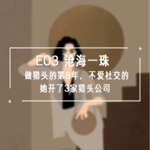 S1E03 沧海一珠 | 做猎头的第8年,不爱社交的她开了3家猎头公司