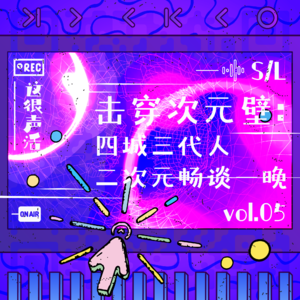 Vol.5 击穿次元壁：四城三代人二次元畅谈一晚