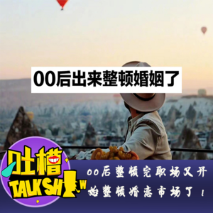 00后整顿完职场又开始整顿婚姻了！[吐槽脱口秀]