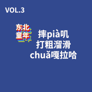 VOL.3  摔pià叽、打粗溜滑、chuǎ嘎拉哈的东北童年（上）