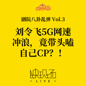 剧院八卦乱弹Vol.3 刘令飞5G网速冲浪，竟带头嗑自己CP？！