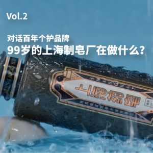 02. 对话百年个护品牌： 99岁的上海制皂厂在做什么？