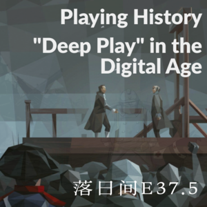 E37.5 Playing History: "Deep Play" in the Digital Age