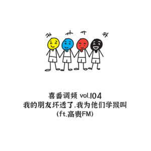 vol.104 我的朋友坏透了，我为他们学猴叫（ft.高贵FM）