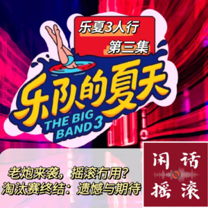 乐夏3人行③老炮来袭，摇滚冇用？淘汰赛终结：遗憾与期待