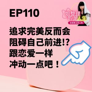 EP.110 「追求完美」反而会阻碍自己前进！ ？跟恋爱一样冲动一点吧！