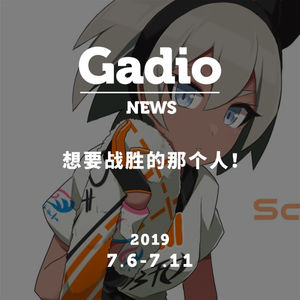 我就是要战胜那个人！GadioNews07.06~07.11