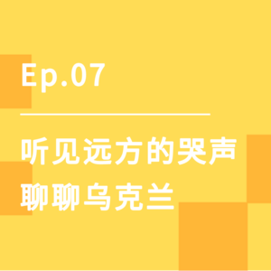 Ep.07｜听见远方的哭声，聊聊乌克兰🇺🇦
