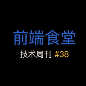 第 38 期前端食堂技术周刊