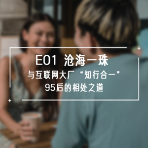S1E01 沧海一珠 | 与互联网大厂“知行合一”95后的相处之道
