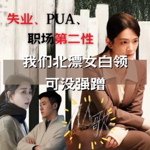 14/ 失业、PUA、职场第二性，我们北漂女白领可没强蹭凡人歌