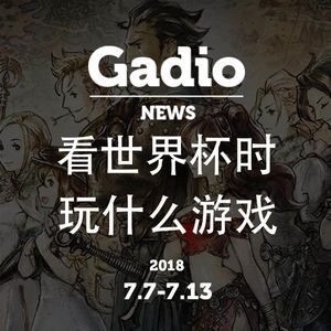 看世界杯时玩什么？GadioNews7.7~7.13开播！