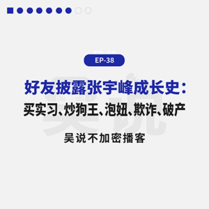 EP-38 好友披露张宇峰成长史：买实习、炒狗王、泡妞、欺诈、破产