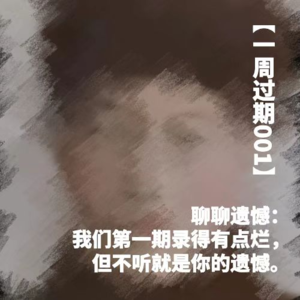 【一周过期001】聊聊遗憾:我们第一期录得有点烂,但不听就是你的遗憾。