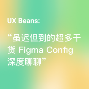 虽迟但到的超多干货 Figma Config 深度聊聊