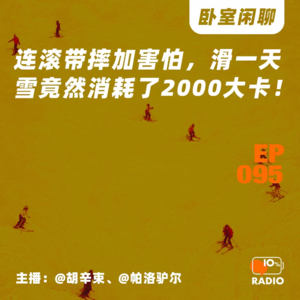 EP095-连滚带摔加害怕，滑一天雪竟然消耗了2000大卡！丨卧室闲聊