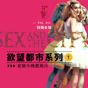 VOl：011 老娘今晚要高兴！花更特别企划《欲望都市》系列1