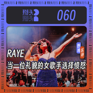 060：【野鸡乐评】RAYE：当一位礼貌的女歌手选择愤怒