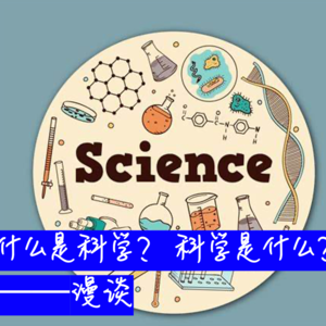 008 什么是科学？科学是什么？——漫谈（上）