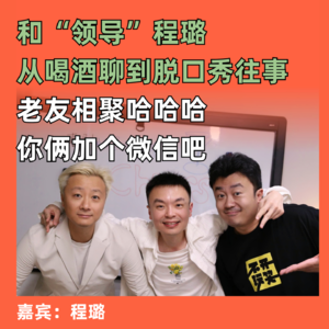 喜剧领导回忆杀，喝酒加个微信吧：和“领导”程璐从喝酒文化开始聊起了脱口秀的往事