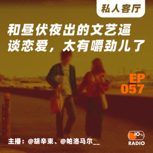 EP057-和昼伏夜出的文艺逼谈恋爱，太有嚼劲儿了丨私人客厅