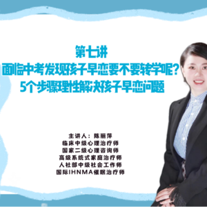 第七讲 面临中考发现孩子早恋要不要转学呢？5个步骤理性解决孩子早恋问题