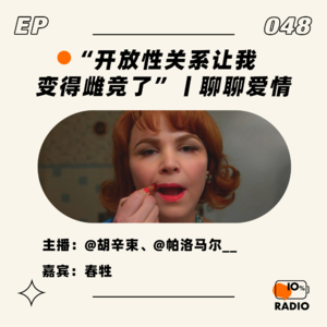 EP048-“开放性关系让我变得雌竞了”丨聊聊爱情