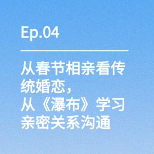 Ep.04｜从春节相亲看传统婚恋，从《瀑布》学习亲密关系沟通