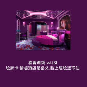vol.131 尬斯卡：情趣酒店见岳父，脸上尴尬遮不住
