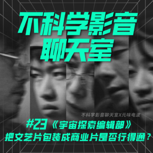不科学影音X元味电波 |《宇宙探索编辑部》把文艺片包装成商业片是否行得通？