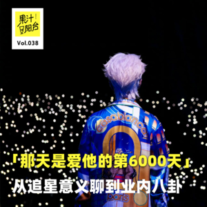 Vol.038「那天是爱他的第6000天」——从追星意义聊到业内八卦