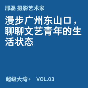 03 和摄影艺术家邢磊漫步广州东山口，聊聊文艺青年的生活状态